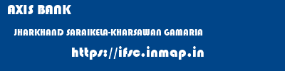 AXIS BANK  JHARKHAND SARAIKELA-KHARSAWAN GAMARIA   ifsc code